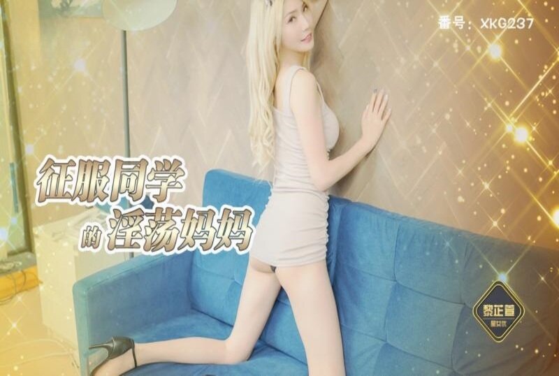 XKG-237 征服同学的淫荡妈妈 黎芷萱 - 219