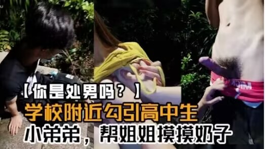 真实拍摄学校附近勾引高中生小弟弟帮姐姐摸摸奶子你是处男吗这么快就软了