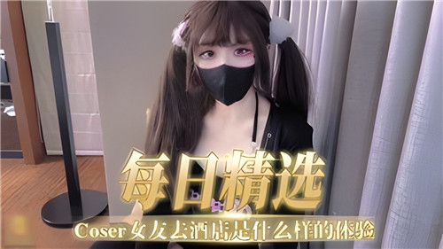 每日精选COSER女友去酒店是什幺样的体验