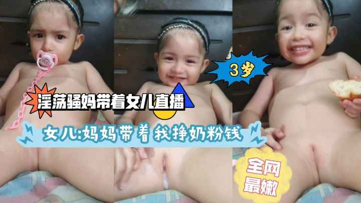 淫荡骚妈带着女儿直播妈妈带着我挣奶粉钱