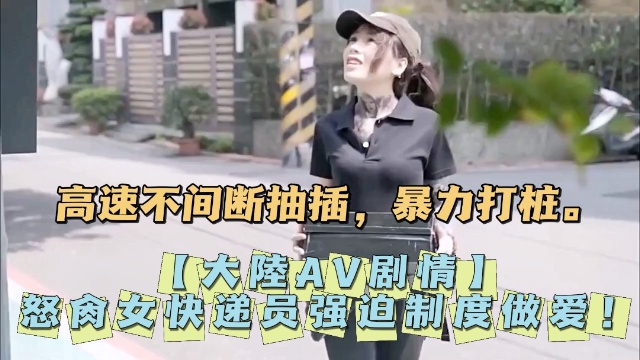 大陆AV剧情怒肏女快递员强迫制度做爱