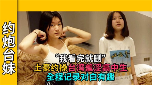 约炮台妹.土豪约操台湾羞涩高中生全程记录对白有趣