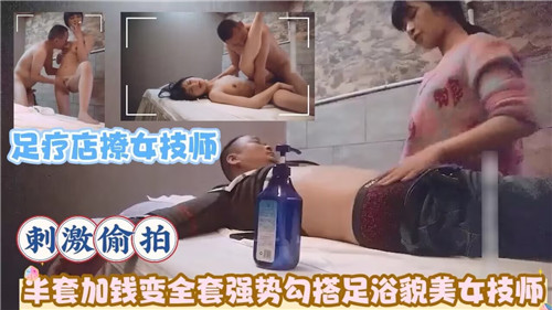足疗店撩.女技师刺激偷拍半套加钱变全套