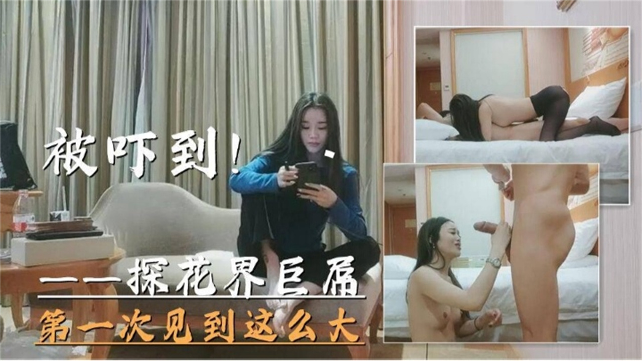 探花界巨大屌打一次见到这幺大的属被吓到