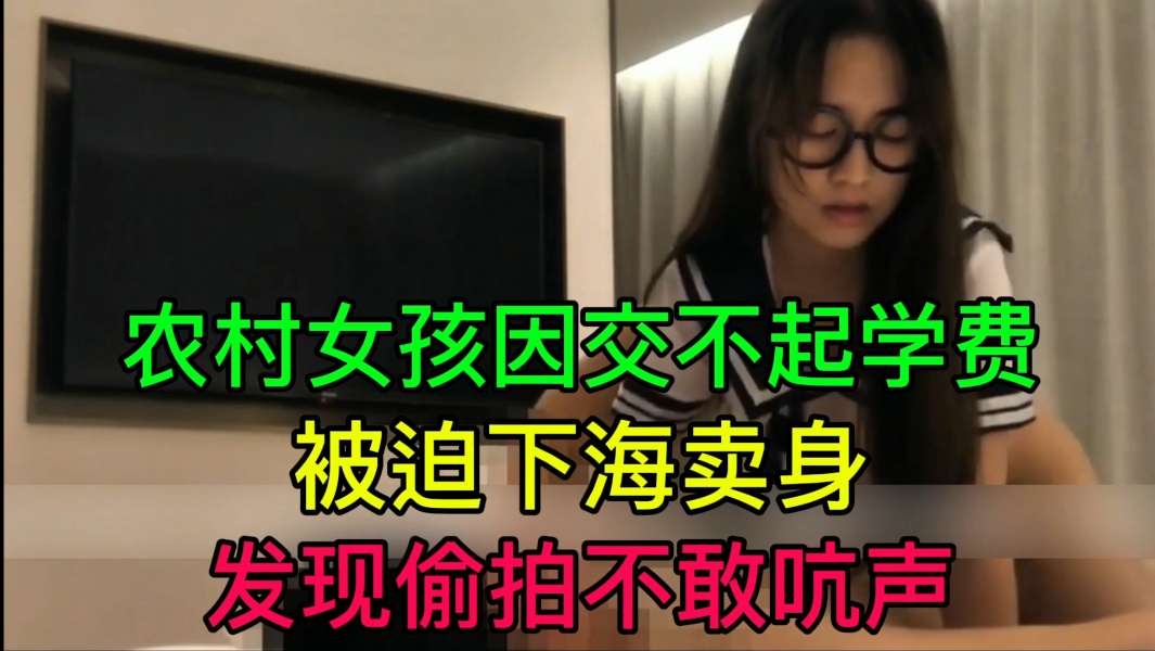 农村女孩因交不起学费被迫下海卖身发现偷拍不敢吭声