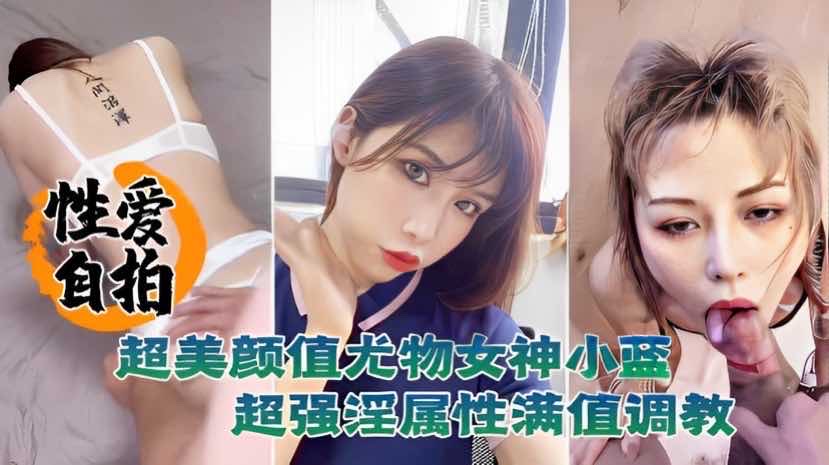 性爱自拍泄密超美颜值尤物女神小蓝这脸蛋颜值反差真是绝了超强淫属性满值调教