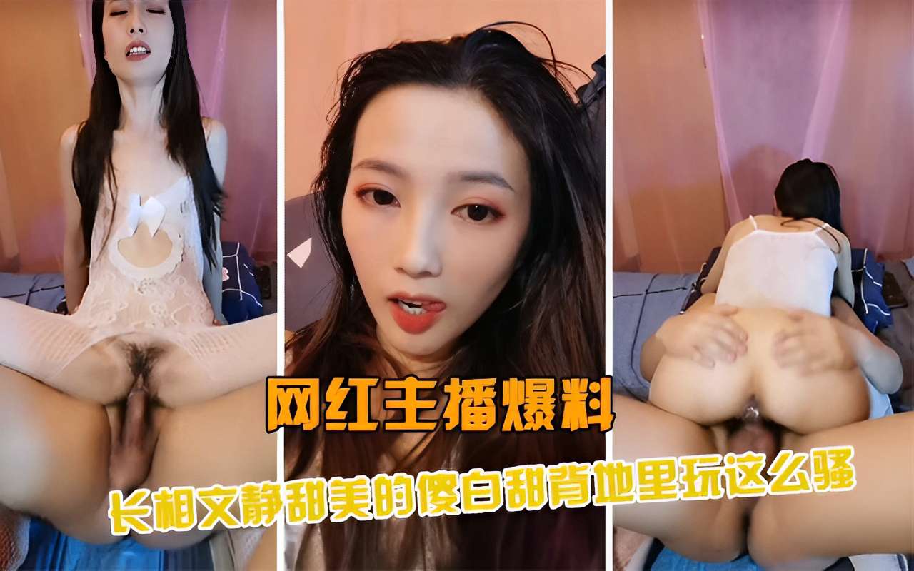 网红主播爆料长相文静甜美的傻白甜背地里玩这幺骚
